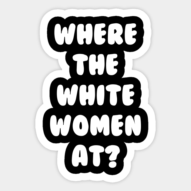 Where The White Women At Sticker by dumbshirts